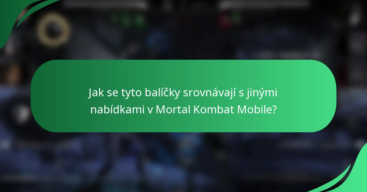 Jak se tyto balíčky srovnávají s jinými nabídkami v Mortal Kombat Mobile?